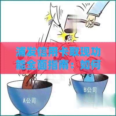 浦发信用卡取现功能全面指南：如何操作、限额、手续费等详细解答