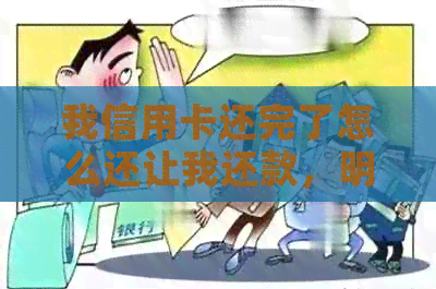 我信用卡还完了怎么还让我还款，明明已经还清了，为什么还要扣费？