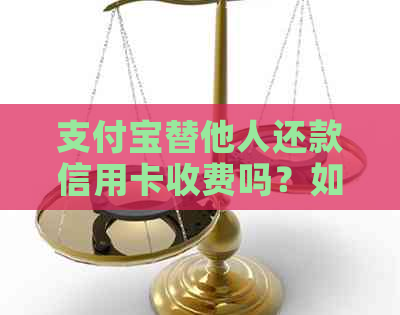 支付宝替他人还款信用卡收费吗？如何避免额外费用？全面解析