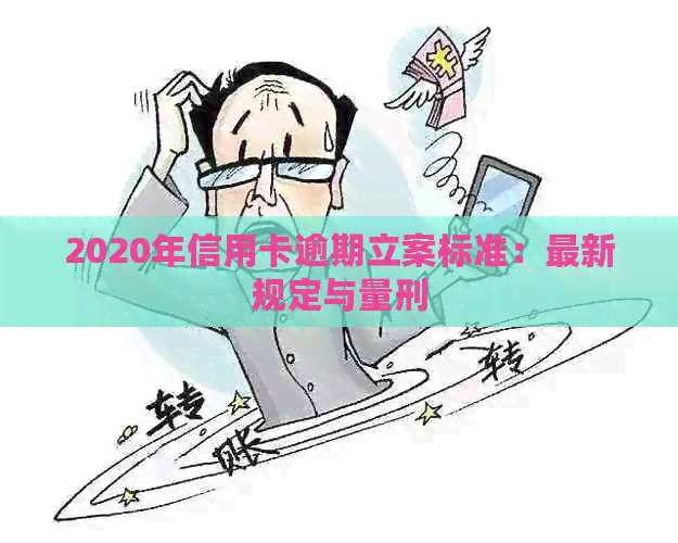 2020年信用卡逾期立案标准:最新规定与量刑 2020年信用卡逾期立案标准:最新规定与量刑