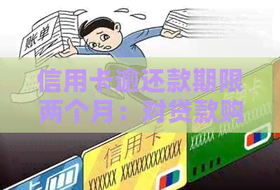 信用卡逾还款期限两个月：对贷款购车可能产生的影响