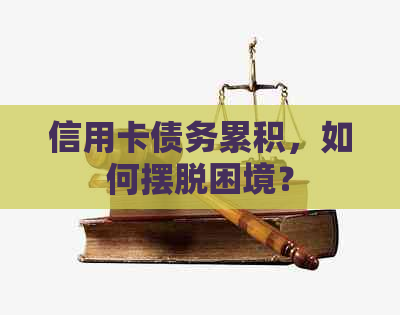 信用卡债务累积,如何摆脱困境? 信用卡债务累积,如何摆脱困境?