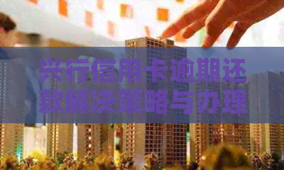 兴行信用卡逾期还款解决策略与办理方法