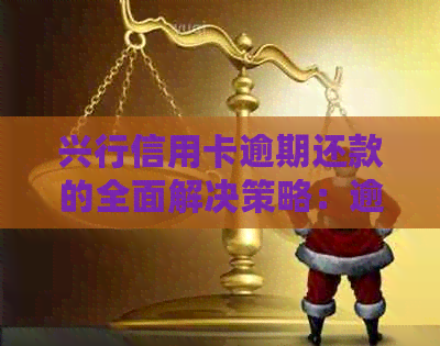 兴行信用卡逾期还款的全面解决策略：逾期后果、处理方法和预防措