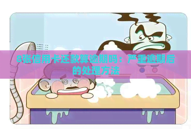 8张信用卡还款算逾期吗：严重逾期后的处理方法