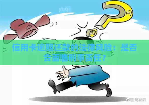 信用卡逾期还款的法律风险：是否会面临刑事责任？