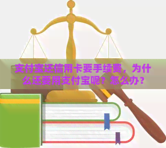 支付宝还信用卡要手续费，为什么还要用支付宝呢？怎么办？