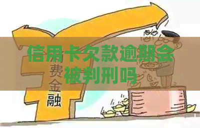 信用卡欠款逾期会被判刑吗