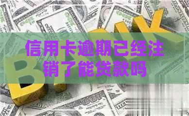 信用卡逾期已经注销了能贷款吗