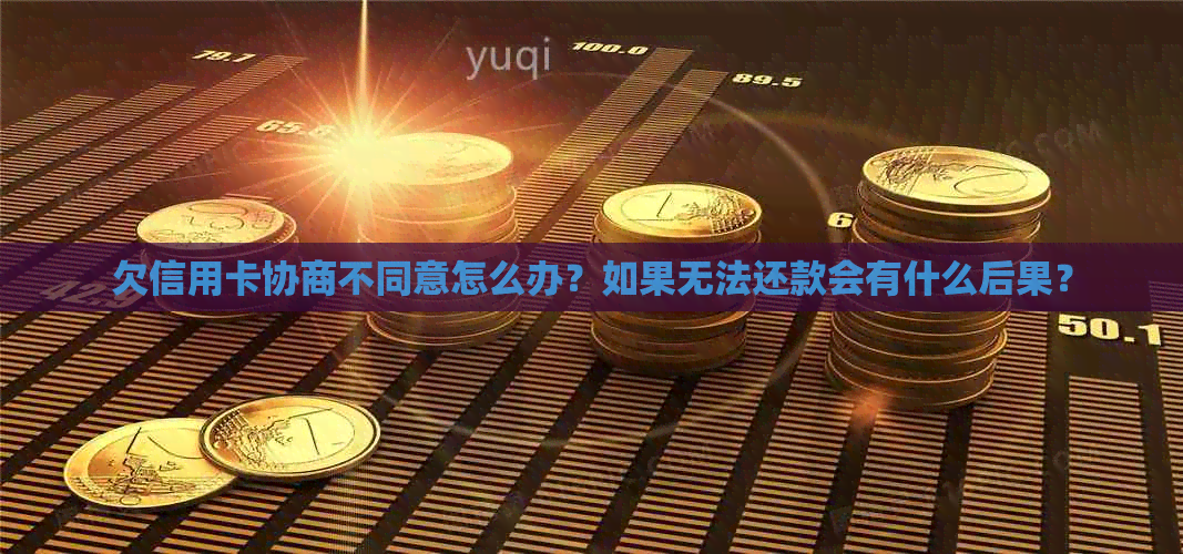 欠信用卡协商不同意怎么办？如果无法还款会有什么后果？