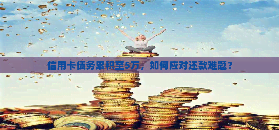 信用卡债务累积至5万，如何应对还款难题？