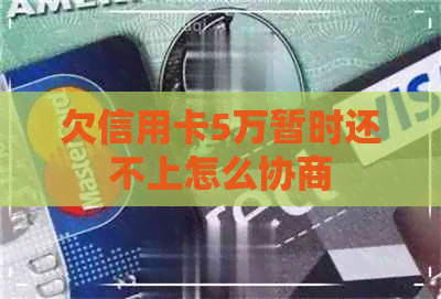 欠信用卡5万暂时还不上怎么协商