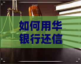 如何用华银行还信用卡