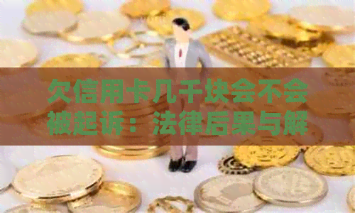 欠信用卡几千块会不会被起诉：法律后果与解决途径