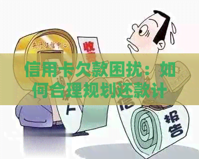 信用卡欠款困扰：如何合理规划还款计划以避免进一步的债务问题？