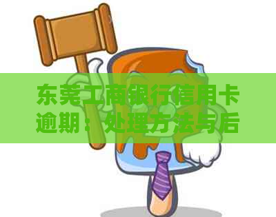 东莞工商银行信用卡逾期：处理方法与后果