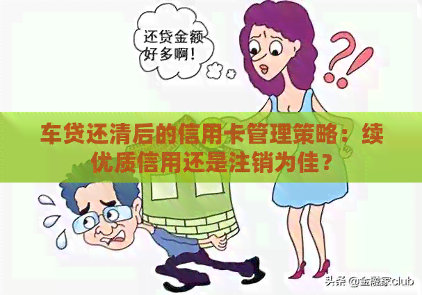 车贷还清后的信用卡管理策略：续优质信用还是注销为佳？
