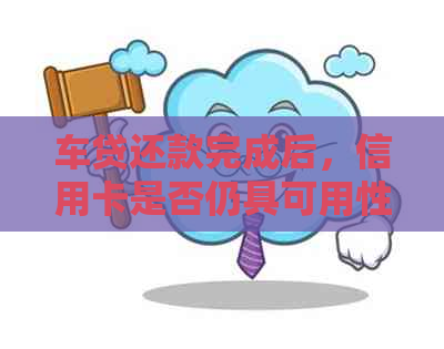 车贷还款完成后，信用卡是否仍具可用性？继续使用有何影响？