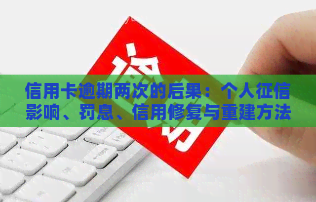 信用卡逾期两次的后果：个人影响、罚息、信用修复与重建方法