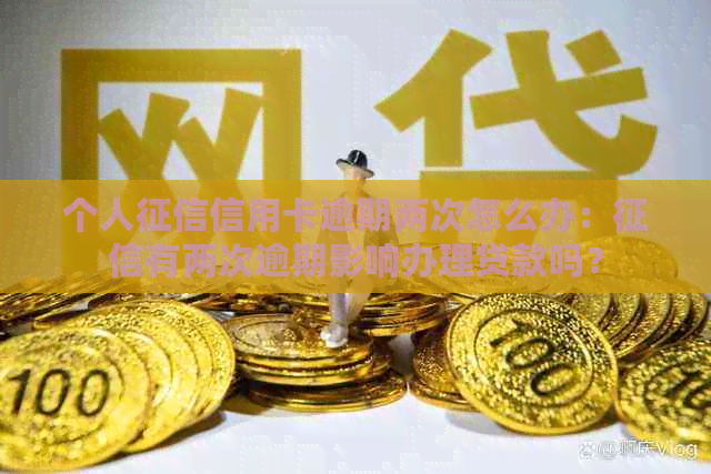 个人信用卡逾期两次怎么办：有两次逾期影响办理贷款吗？