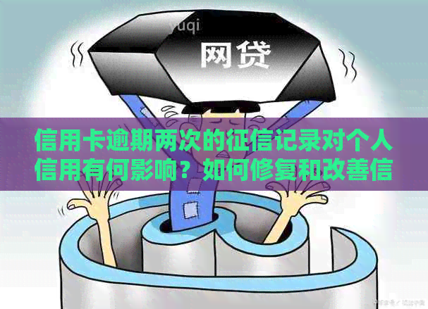信用卡逾期两次的记录对个人信用有何影响？如何修复和改善信用状况？