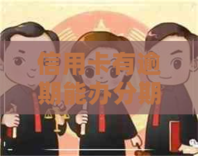 信用卡有逾期能办分期通吗