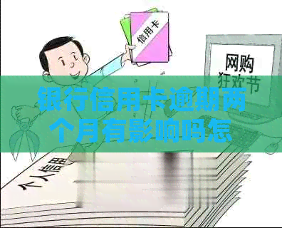 银行信用卡逾期两个月有影响吗怎么办？