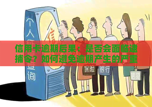 信用卡逾期后果：是否会面临逮捕令？如何避免逾期产生的严重后果？