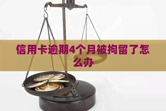 信用卡逾期4个月被拘留了怎么办