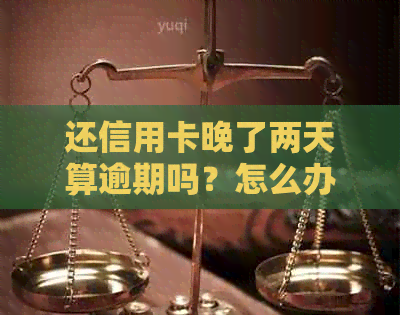 还信用卡晚了两天算逾期吗？怎么办？