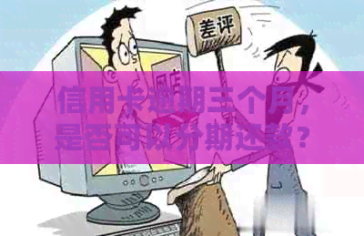 信用卡逾期三个月，是否可以分期还款？探讨与分析