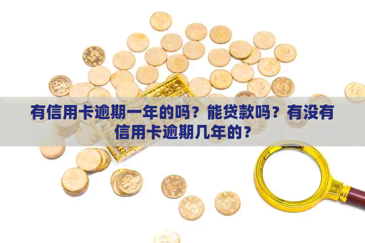 有信用卡逾期一年的吗？能贷款吗？有没有信用卡逾期几年的？