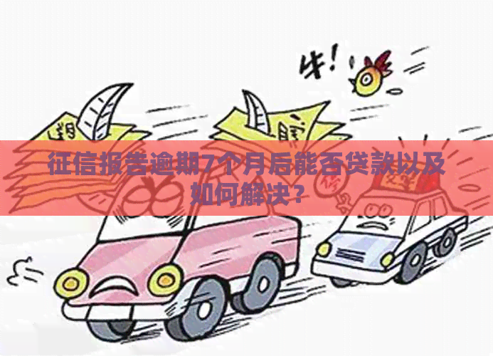 报告逾期7个月后能否贷款以及如何解决？