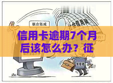 信用卡逾期7个月后该怎么办？修复全攻略及应对措解析
