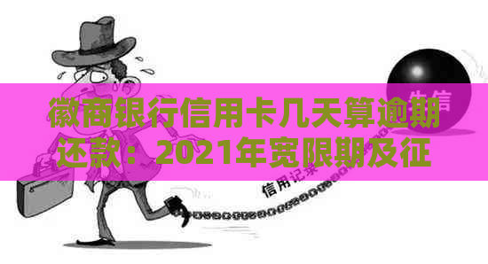 徽商银行信用卡几天算逾期还款：2021年宽限期及上诉时间解析