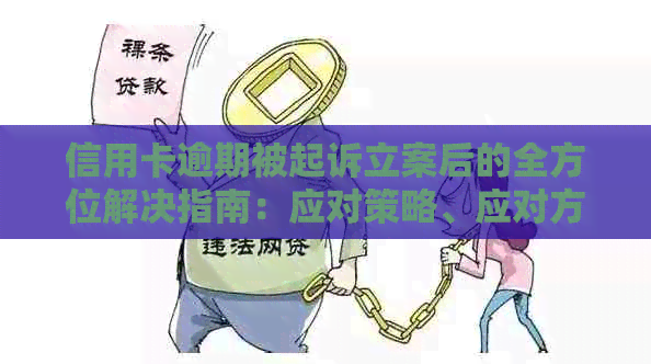 信用卡逾期被起诉立案后的全方位解决指南：应对策略、应对方法与案例分析