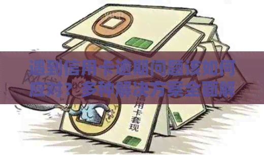 遇到信用卡逾期问题该如何应对？多种解决方案全面解析