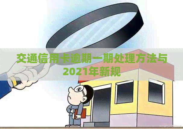交通信用卡逾期一期处理方法与2021年新规