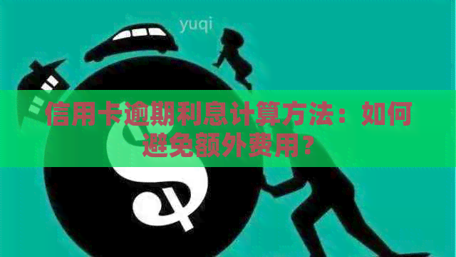 信用卡逾期利息计算方法：如何避免额外费用？