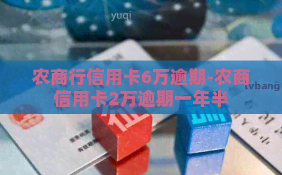 农商行信用卡6万逾期-农商信用卡2万逾期一年半