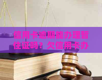 信用卡逾期能办理暂住证吗？欠信用卡办暂住证安全吗？