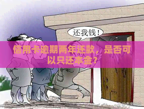 信用卡逾期两年还款，是否可以只还本金？