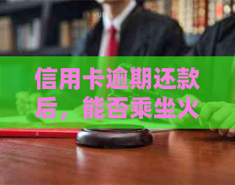 信用卡逾期还款后，能否乘坐火车出行？