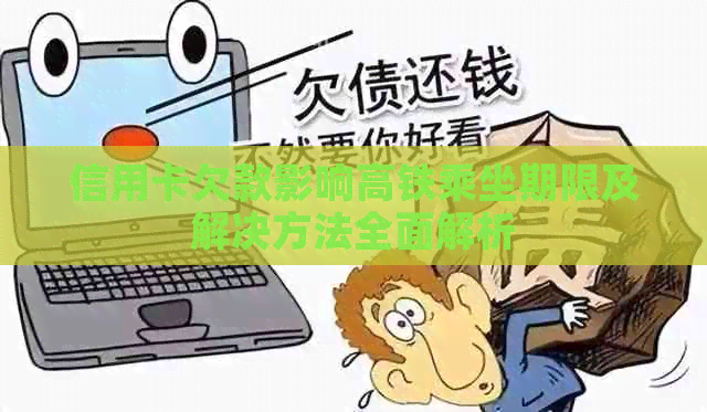 信用卡欠款影响高铁乘坐期限及解决方法全面解析
