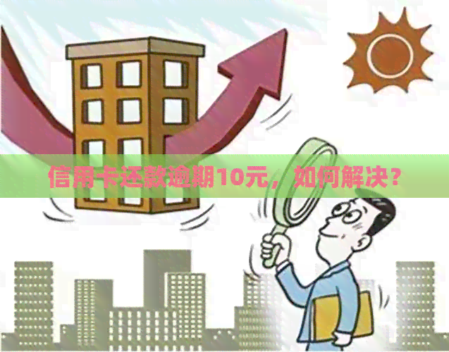 信用卡还款逾期10元，如何解决？