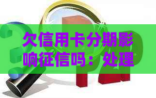 欠信用卡分期影响吗：处理建议与优缺点分析