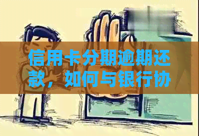信用卡分期逾期还款，如何与银行协商达成解决方案？