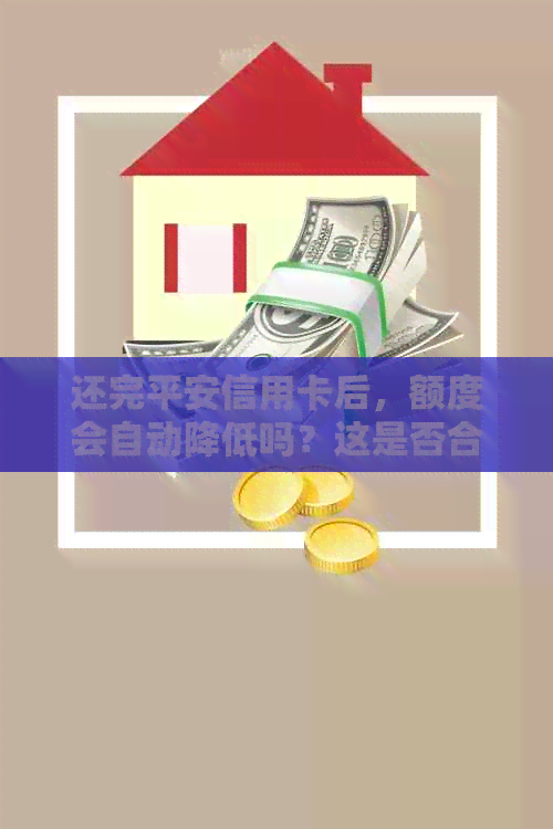 还完平安信用卡后，额度会自动降低吗？这是否合法？如何避免信用额度下降？