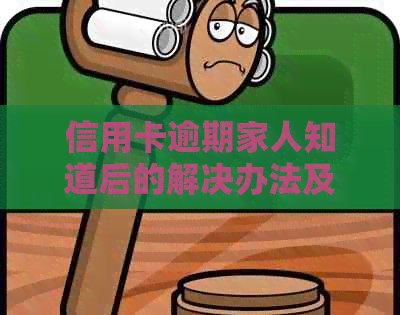 信用卡逾期家人知道后的解决办法及如何避免类似问题再次发生