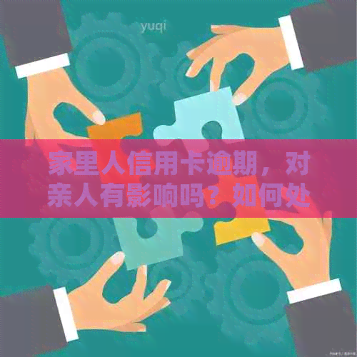家里人信用卡逾期，对亲人有影响吗？如何处理？